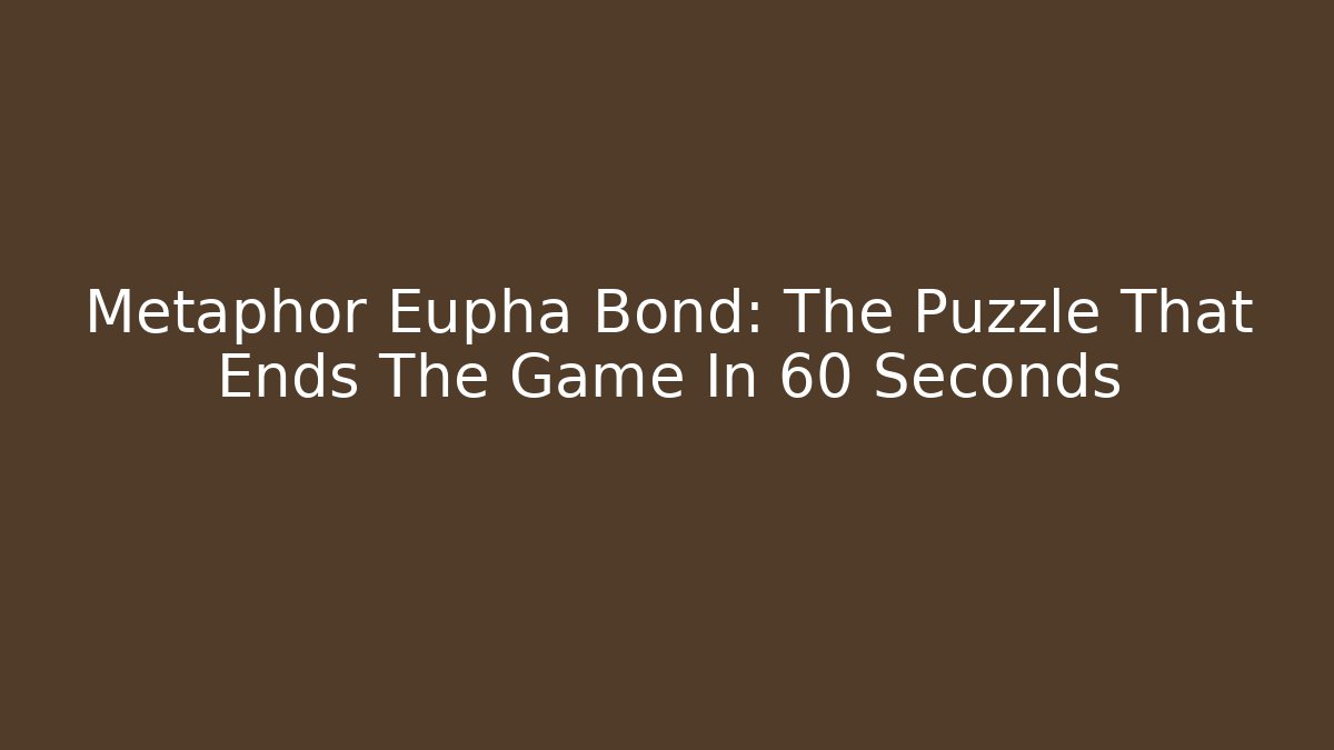 Metaphor Eupha Bond: The Puzzle That Ends The Game In 60 Seconds