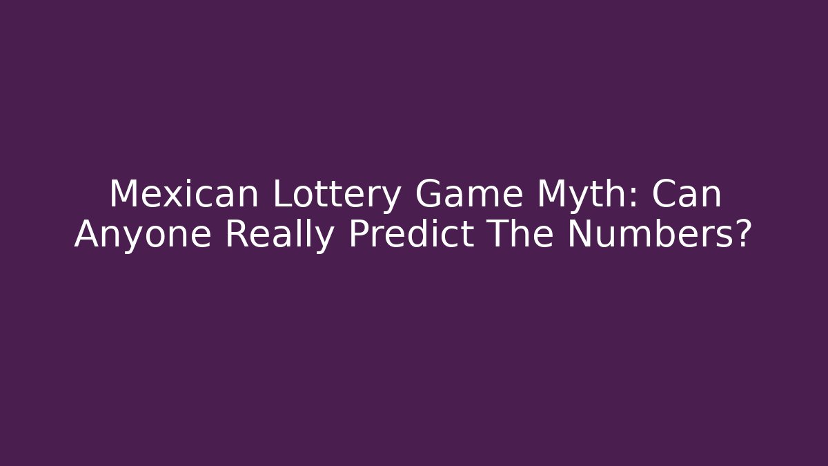 Mexican Lottery Game Myth: Can Anyone Really Predict The Numbers?