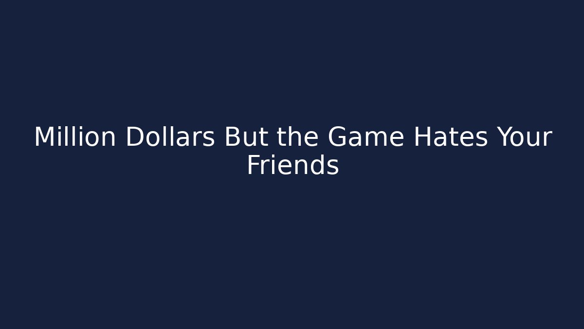 Million Dollars But the Game Hates Your Friends