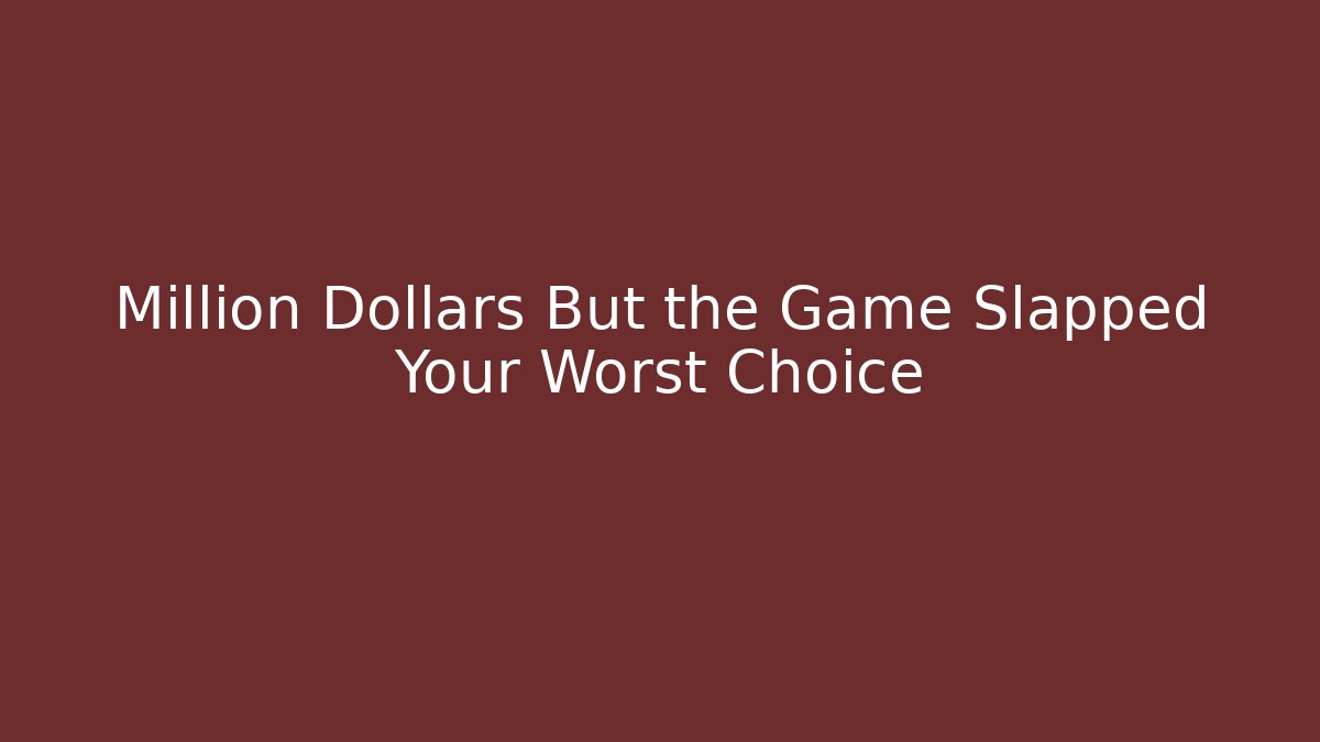 Million Dollars But the Game Slapped Your Worst Choice
