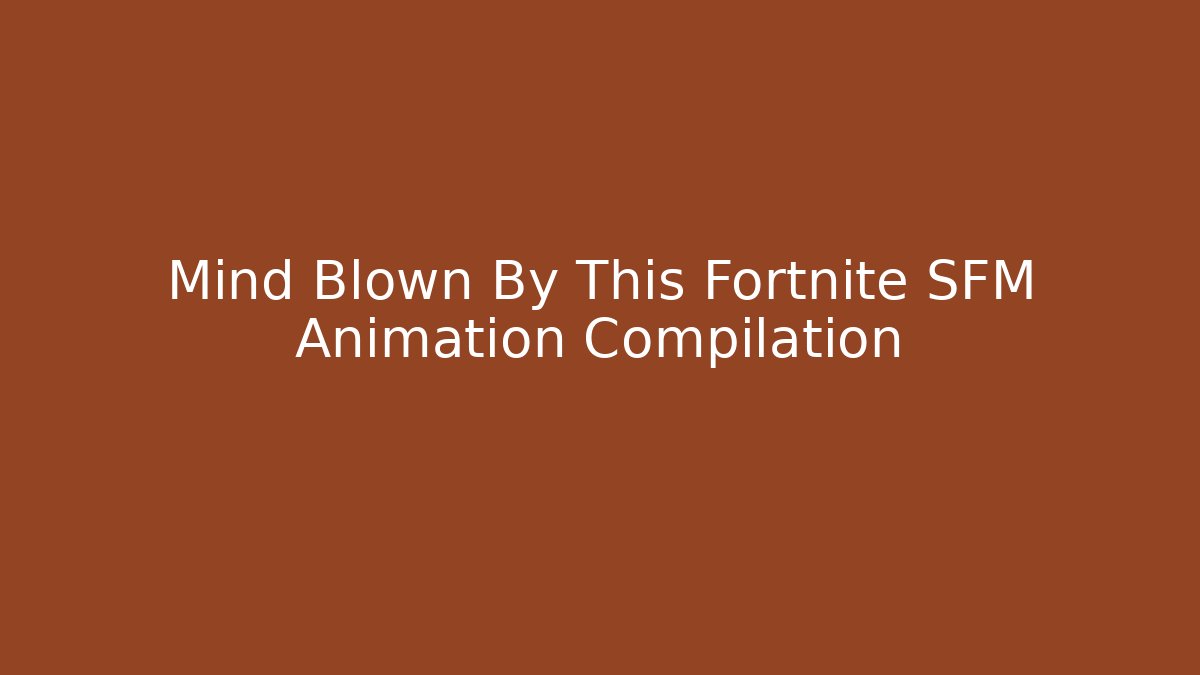 Mind Blown By This Fortnite SFM Animation Compilation