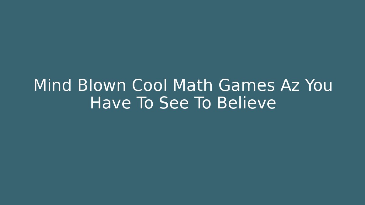 Mind Blown Cool Math Games Az You Have To See To Believe