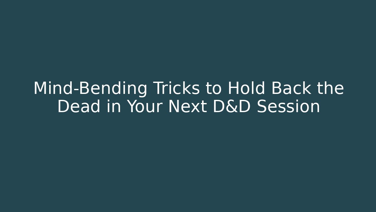 Mind-Bending Tricks to Hold Back the Dead in Your Next D&D Session