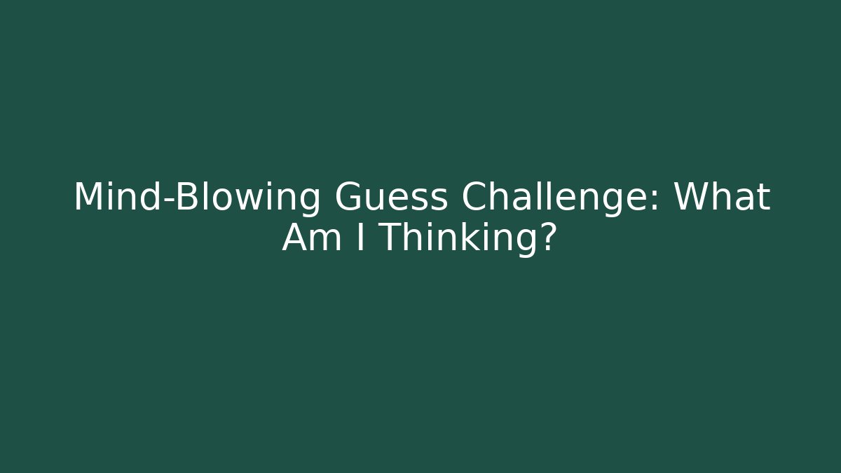 Mind-Blowing Guess Challenge: What Am I Thinking?