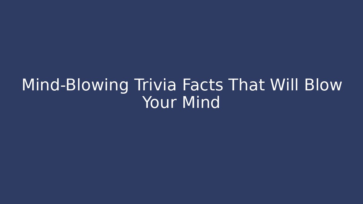 Mind-Blowing Trivia Facts That Will Blow Your Mind