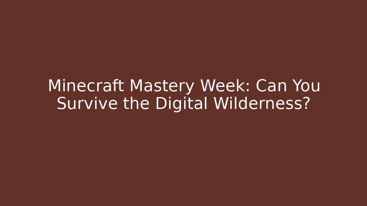 Minecraft Mastery Week: Can You Survive the Digital Wilderness?