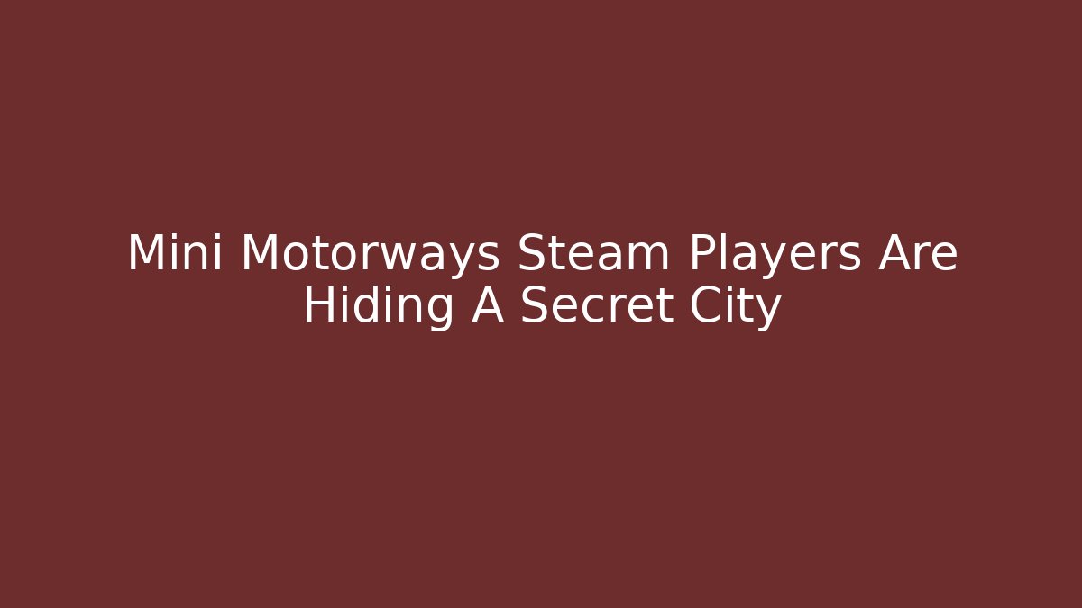 Mini Motorways Steam Players Are Hiding A Secret City