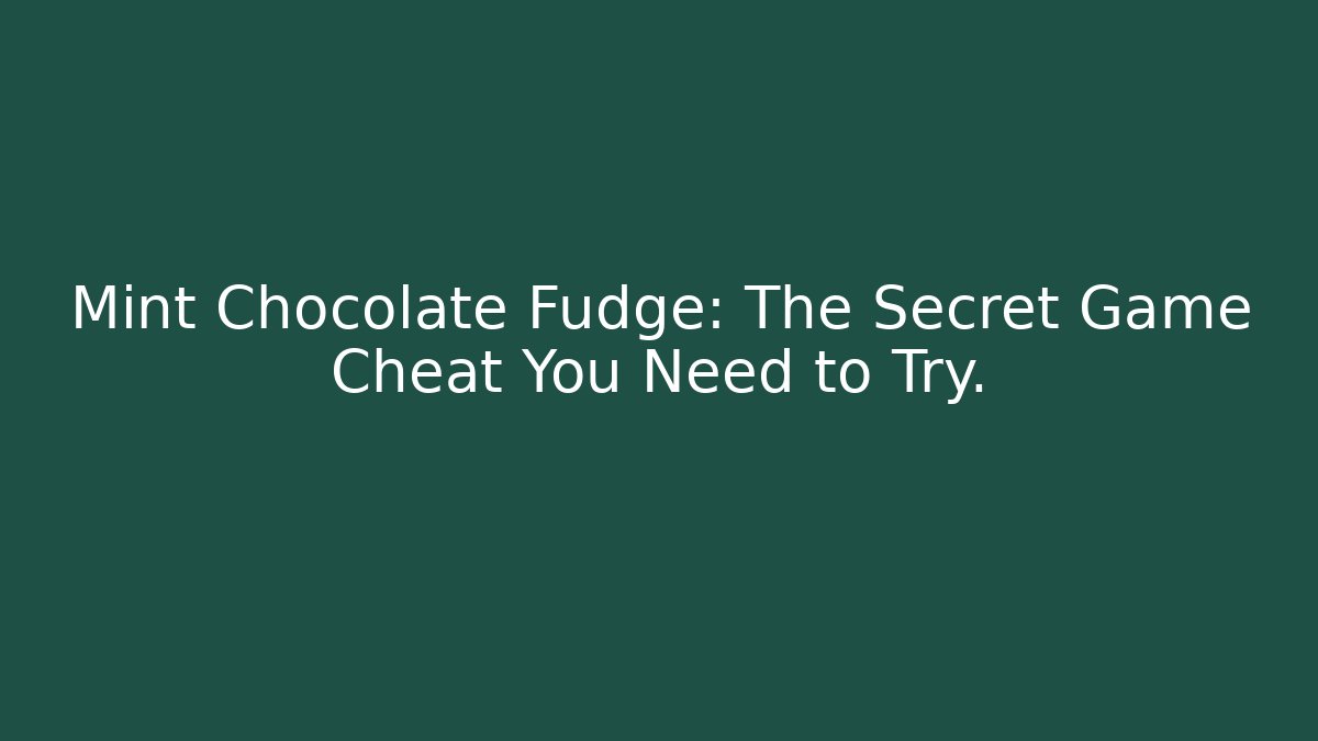 Mint Chocolate Fudge: The Secret Game Cheat You Need to Try.