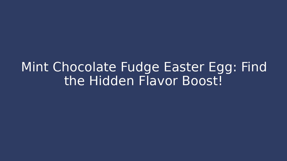 Mint Chocolate Fudge Easter Egg: Find the Hidden Flavor Boost!