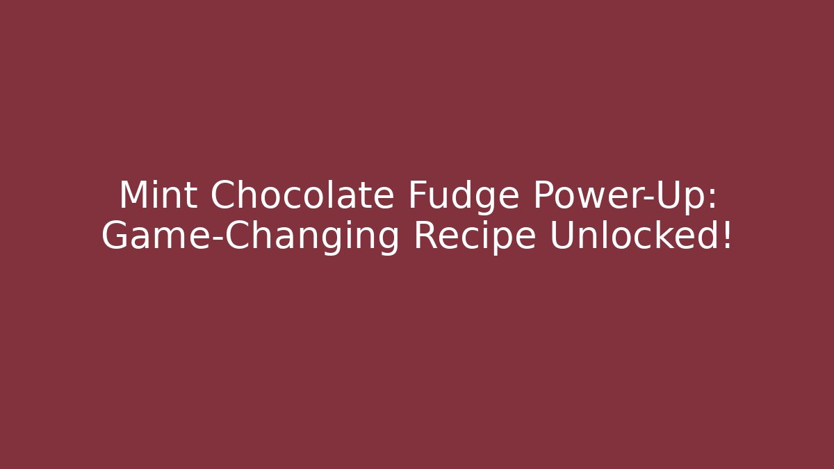 Mint Chocolate Fudge Power-Up: Game-Changing Recipe Unlocked!