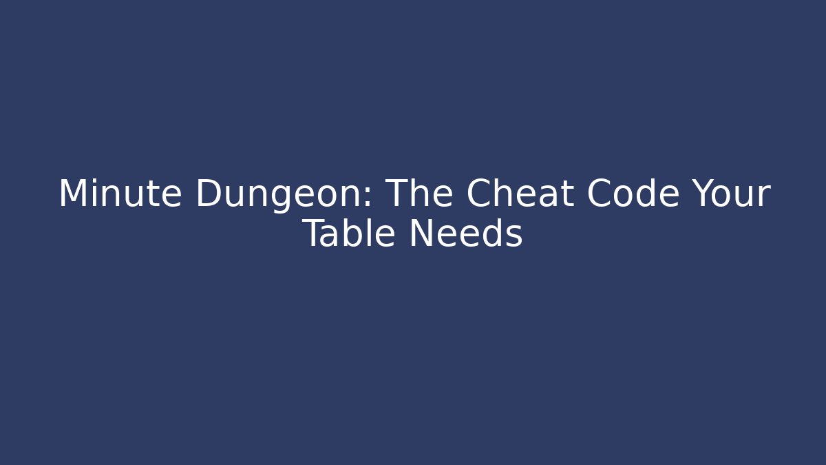 Minute Dungeon: The Cheat Code Your Table Needs