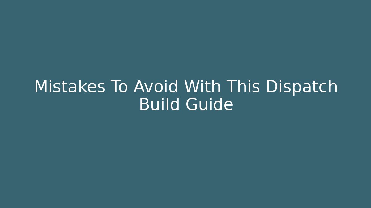 Mistakes To Avoid With This Dispatch Build Guide