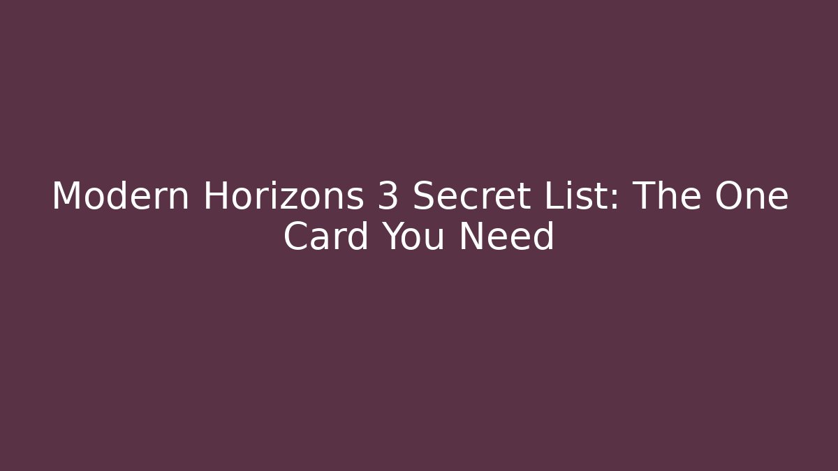 Modern Horizons 3 Secret List: The One Card You Need