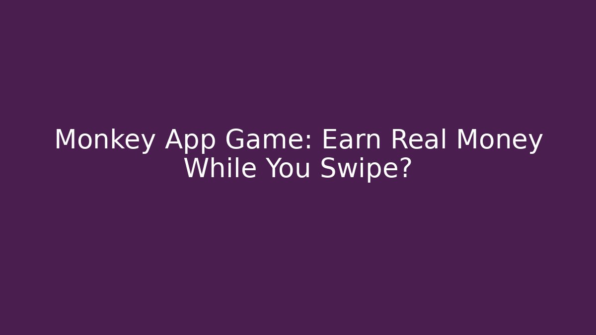 Monkey App Game: Earn Real Money While You Swipe?