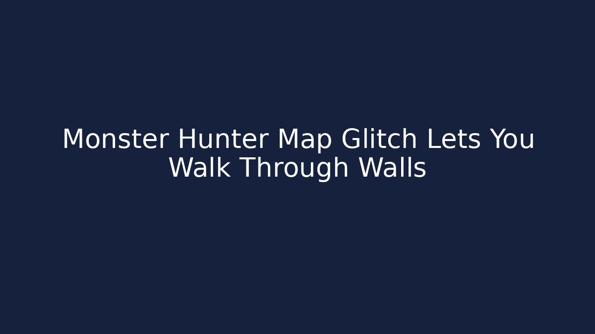 Monster Hunter Map Glitch Lets You Walk Through Walls