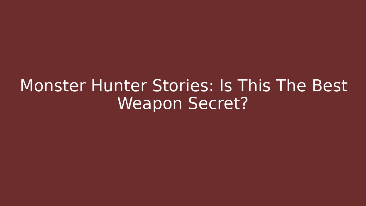 Monster Hunter Stories: Is This The Best Weapon Secret?