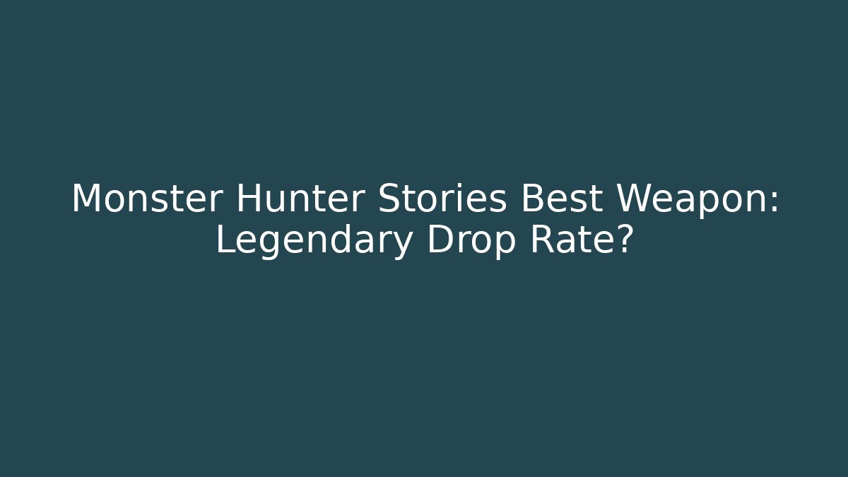Monster Hunter Stories Best Weapon: Legendary Drop Rate?