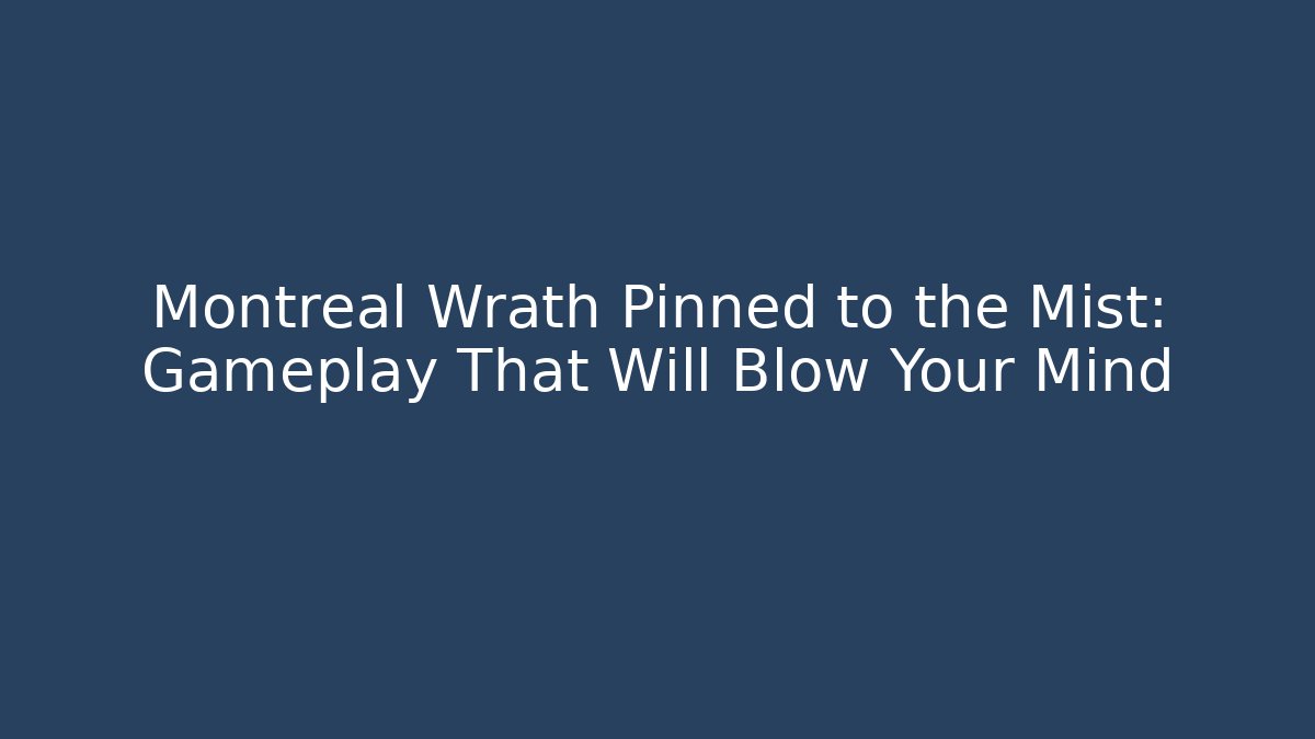 Montreal Wrath Pinned to the Mist: Gameplay That Will Blow Your Mind