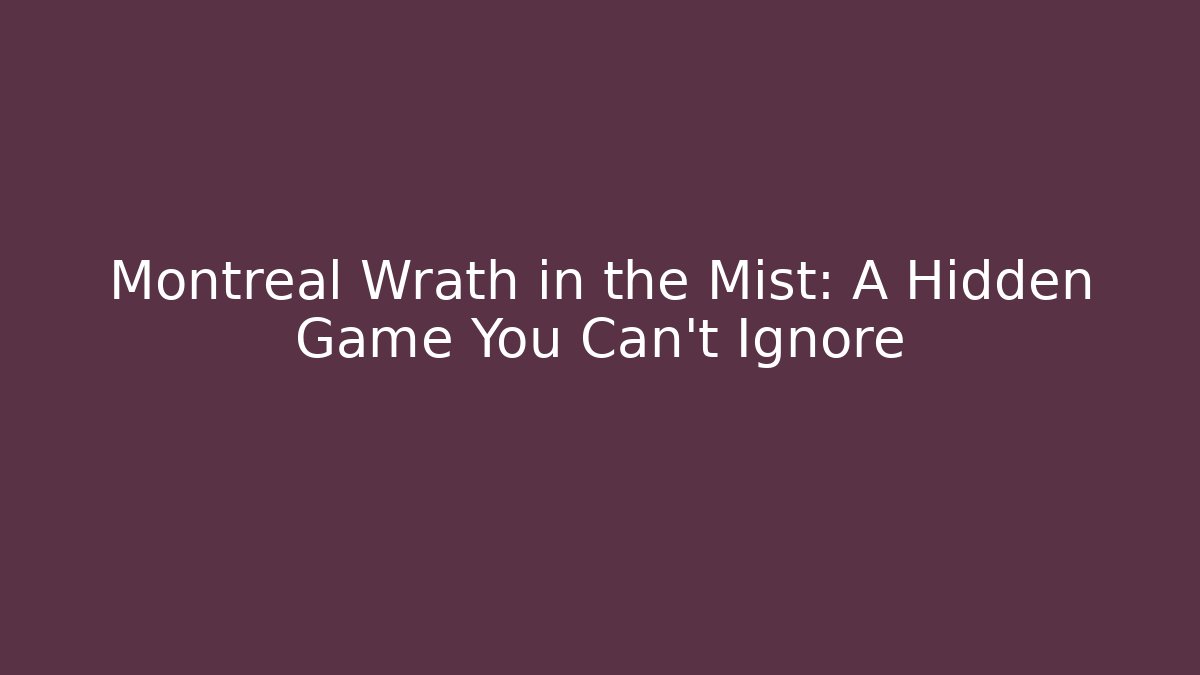 Montreal Wrath in the Mist: A Hidden Game You Can't Ignore