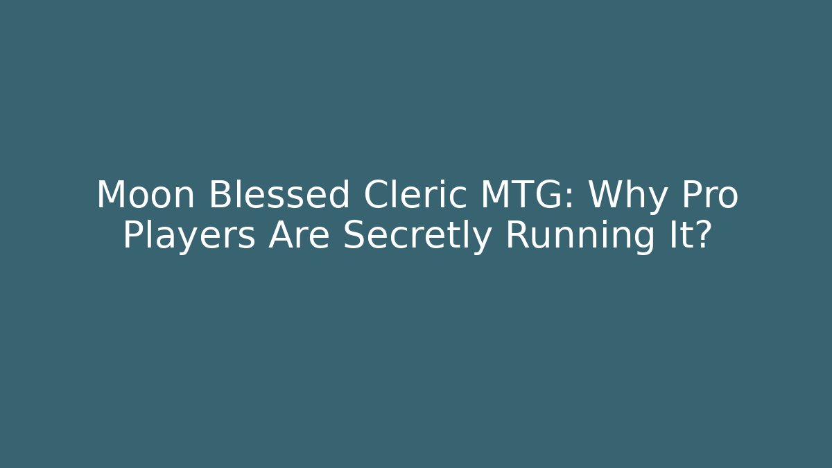 Moon Blessed Cleric MTG: Why Pro Players Are Secretly Running It?
