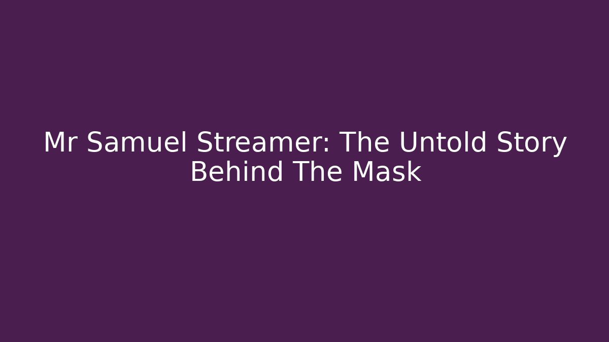 Mr Samuel Streamer: The Untold Story Behind The Mask