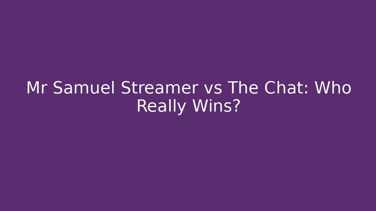 Mr Samuel Streamer vs The Chat: Who Really Wins?