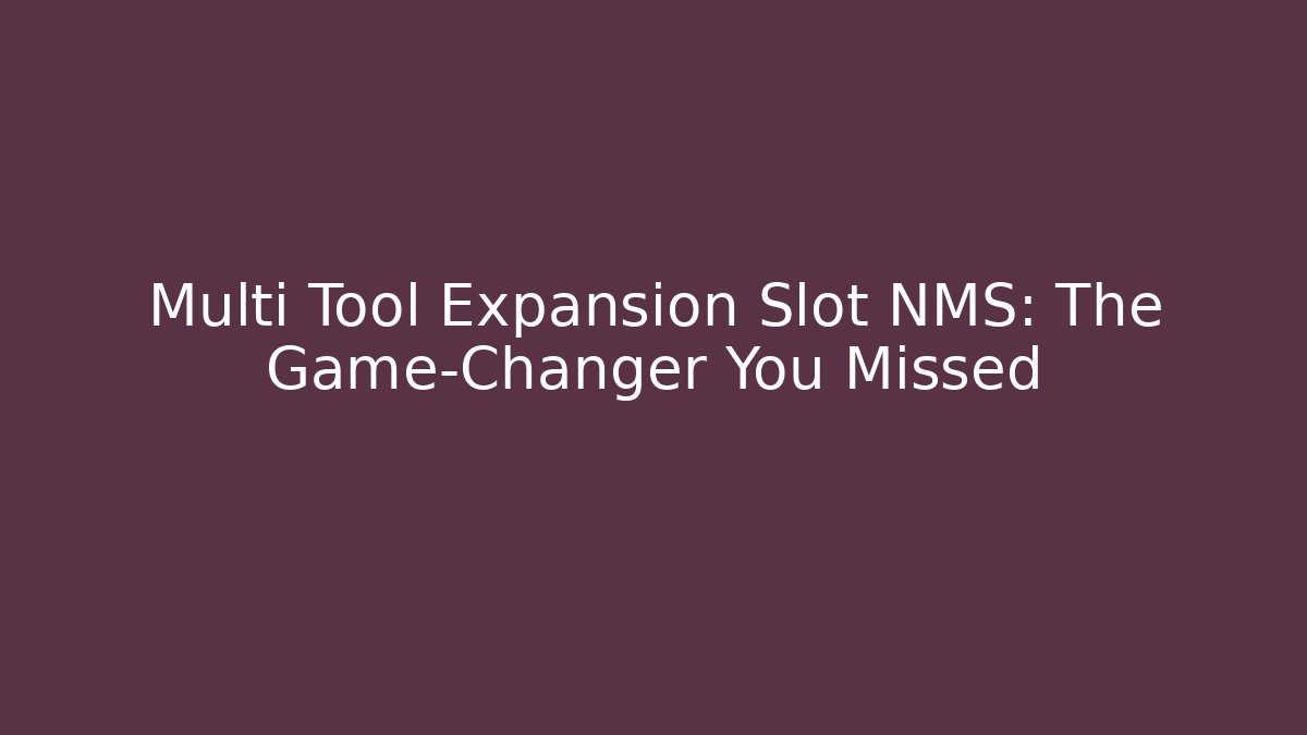 Multi Tool Expansion Slot NMS: The Game-Changer You Missed