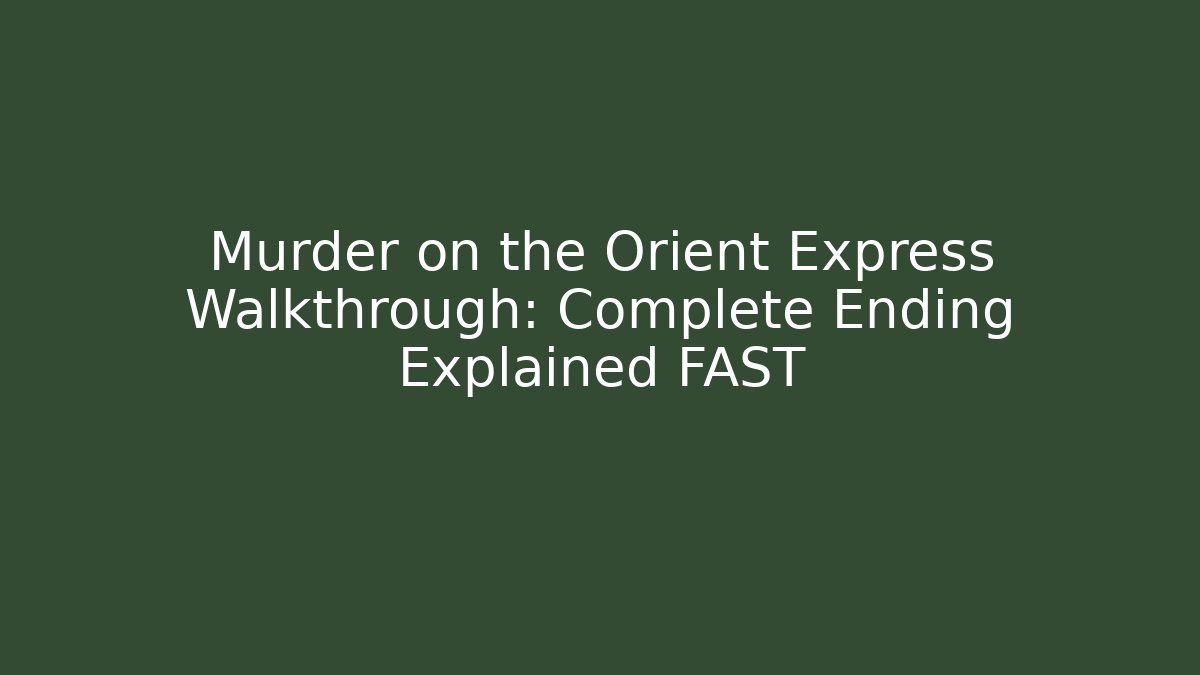 Murder on the Orient Express Walkthrough: Complete Ending Explained FAST