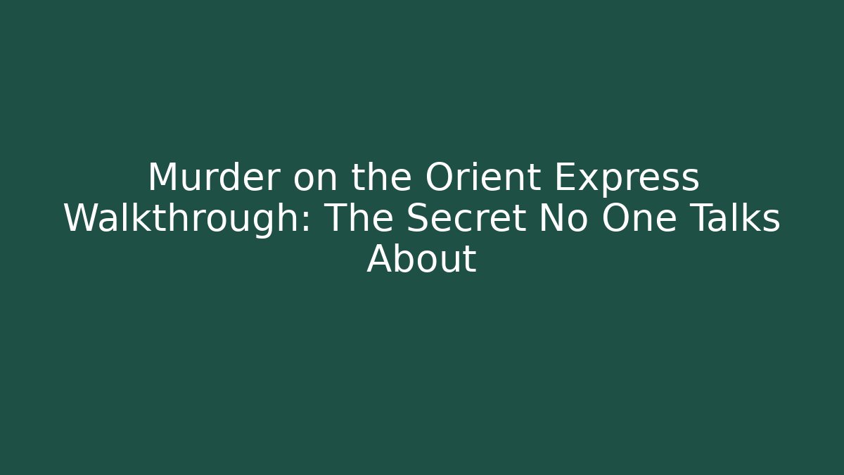 Murder on the Orient Express Walkthrough: The Secret No One Talks About
