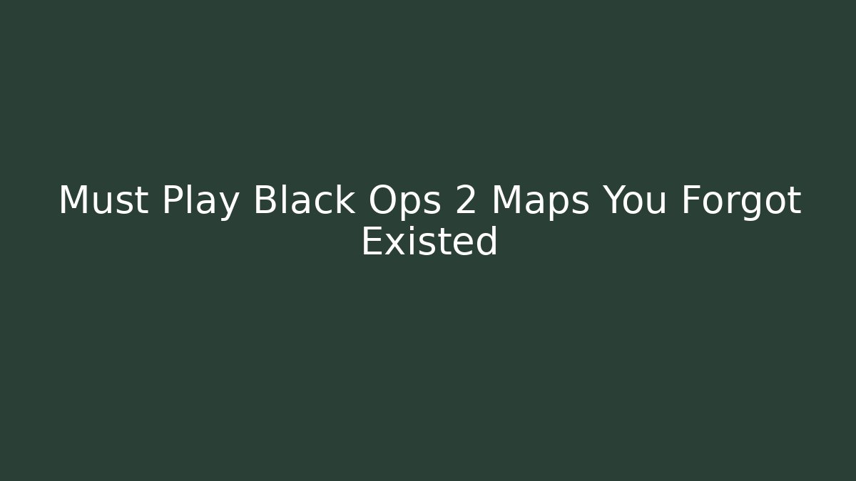 Must Play Black Ops 2 Maps You Forgot Existed