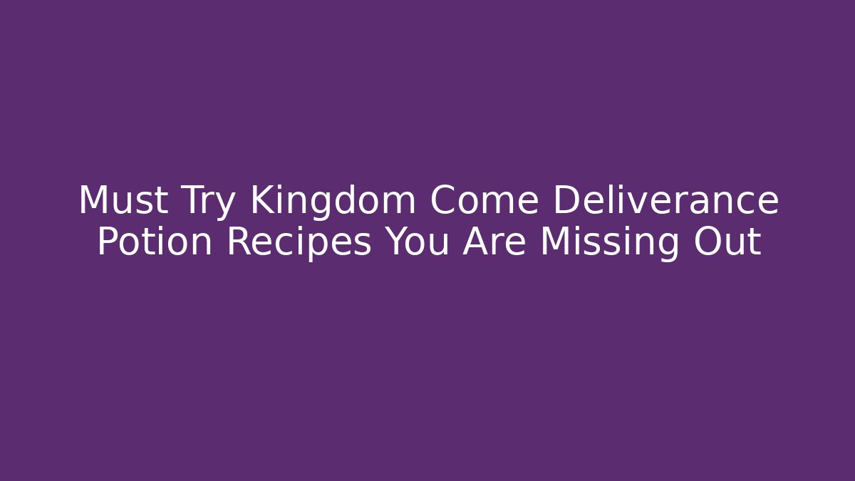 Must Try Kingdom Come Deliverance Potion Recipes You Are Missing Out