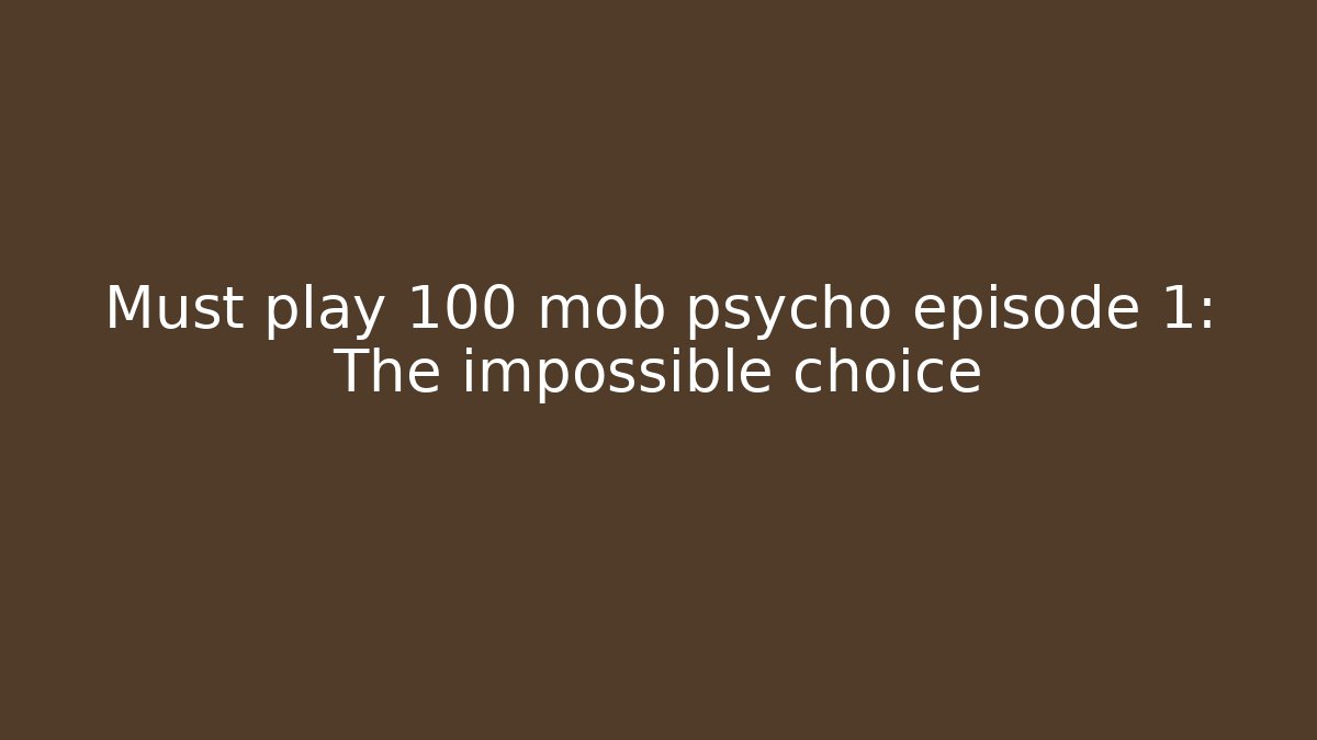 Must play 100 mob psycho episode 1: The impossible choice