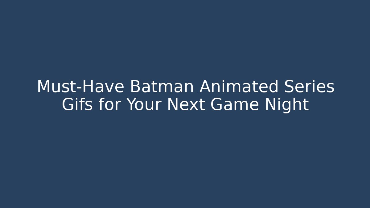 Must-Have Batman Animated Series Gifs for Your Next Game Night