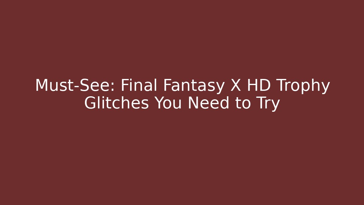 Must-See: Final Fantasy X HD Trophy Glitches You Need to Try