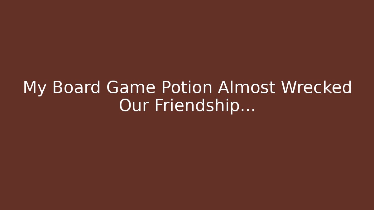 My Board Game Potion Almost Wrecked Our Friendship...