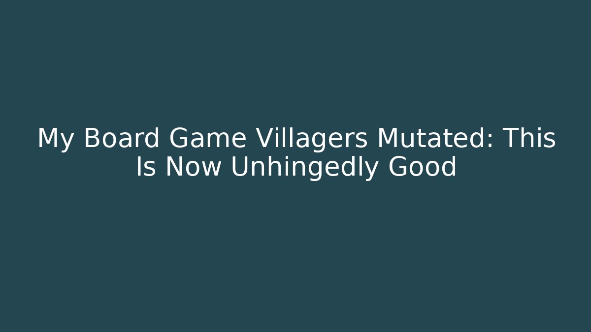 My Board Game Villagers Mutated: This Is Now Unhingedly Good