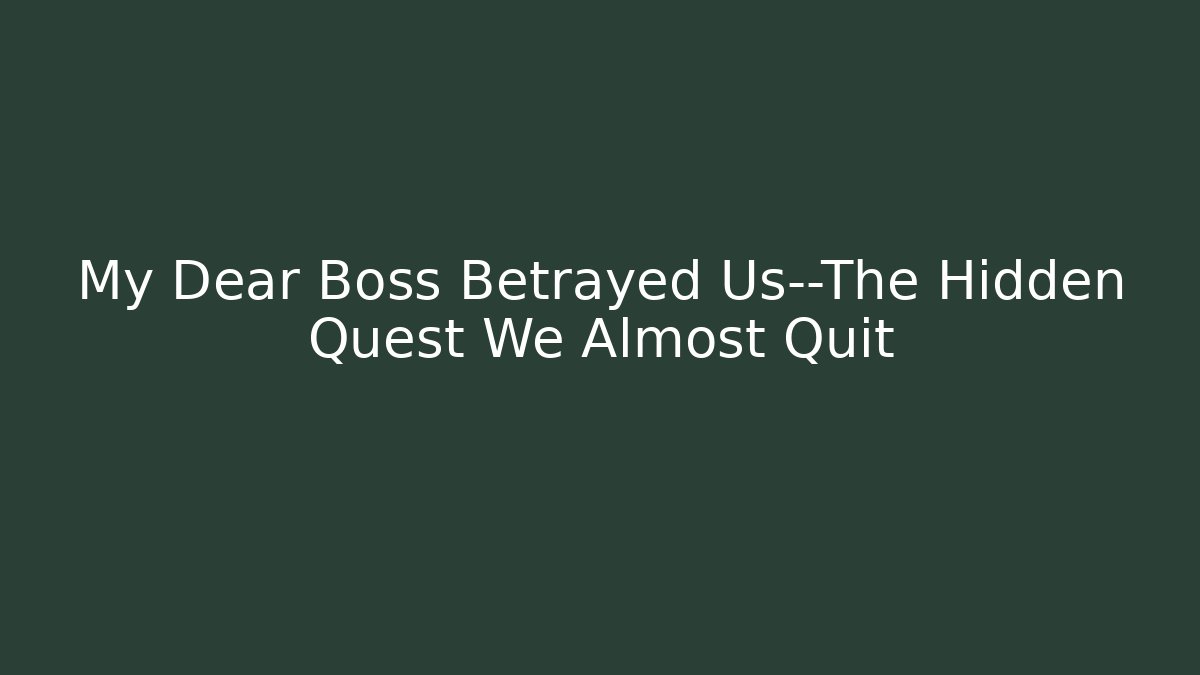 My Dear Boss Betrayed Us—The Hidden Quest We Almost Quit