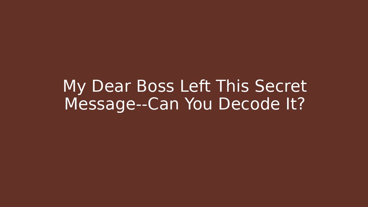 My Dear Boss Left This Secret Message—Can You Decode It?