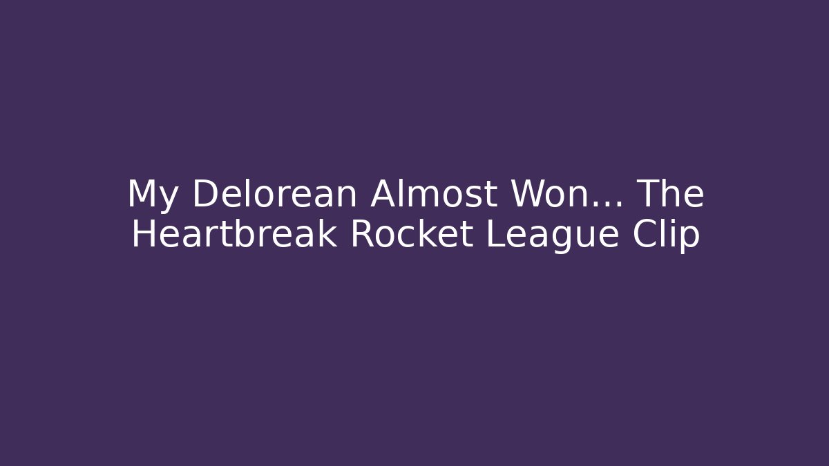 My Delorean Almost Won… The Heartbreak Rocket League Clip