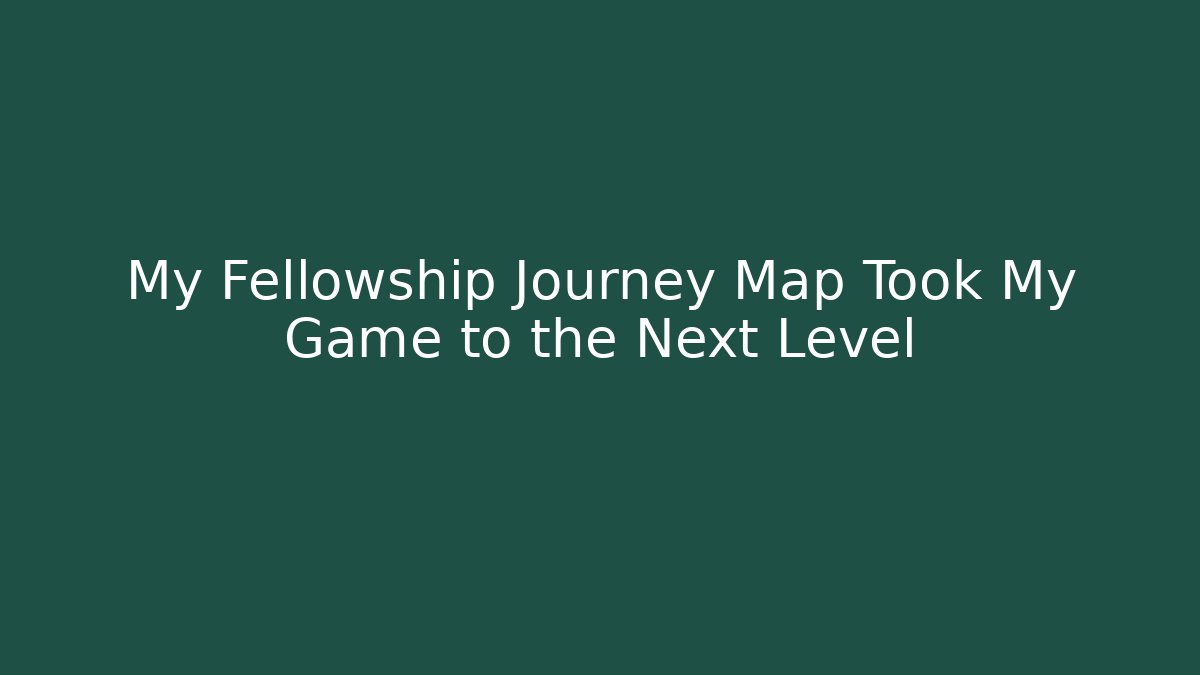My Fellowship Journey Map Took My Game to the Next Level