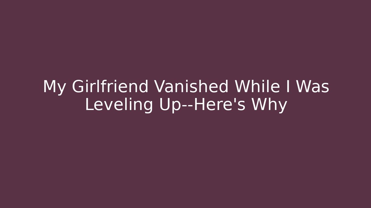 My Girlfriend Vanished While I Was Leveling Up—Here’s Why