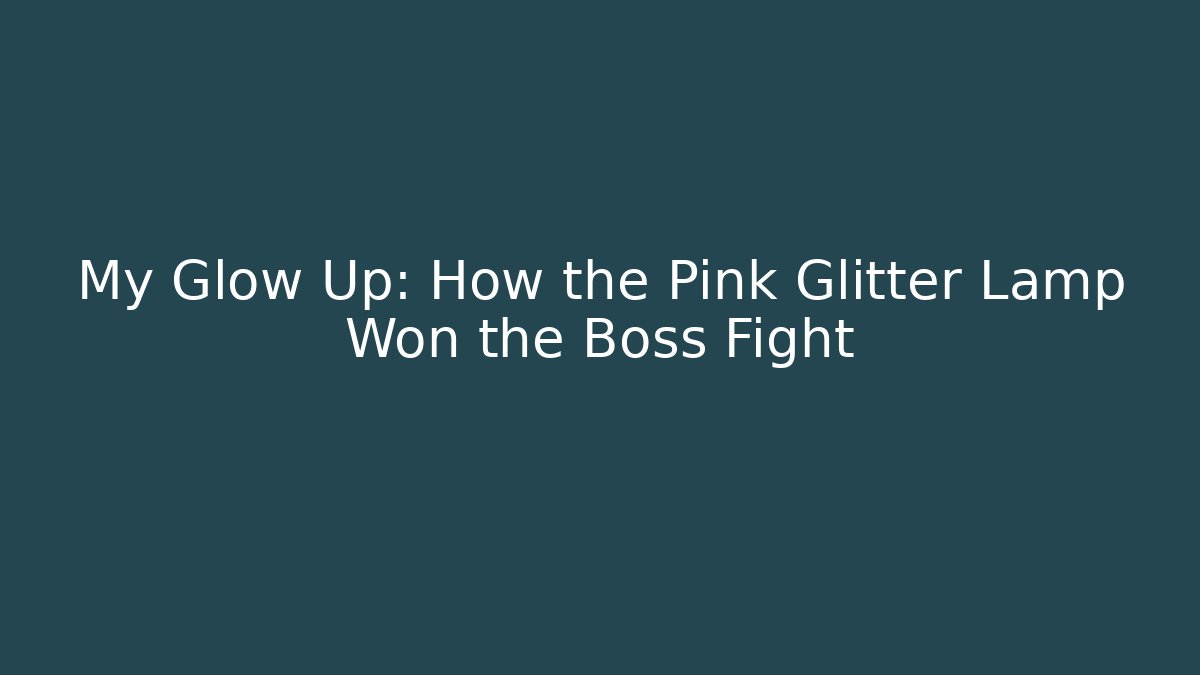 My Glow Up: How the Pink Glitter Lamp Won the Boss Fight