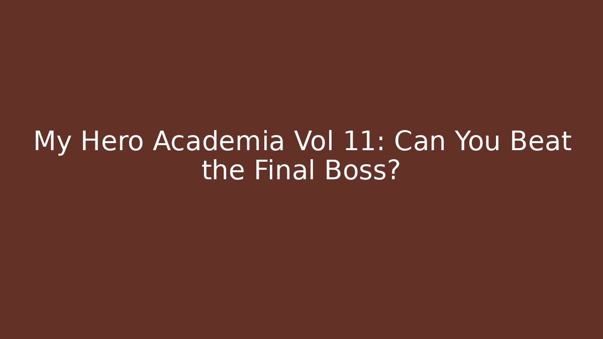 My Hero Academia Vol 11: Can You Beat the Final Boss?