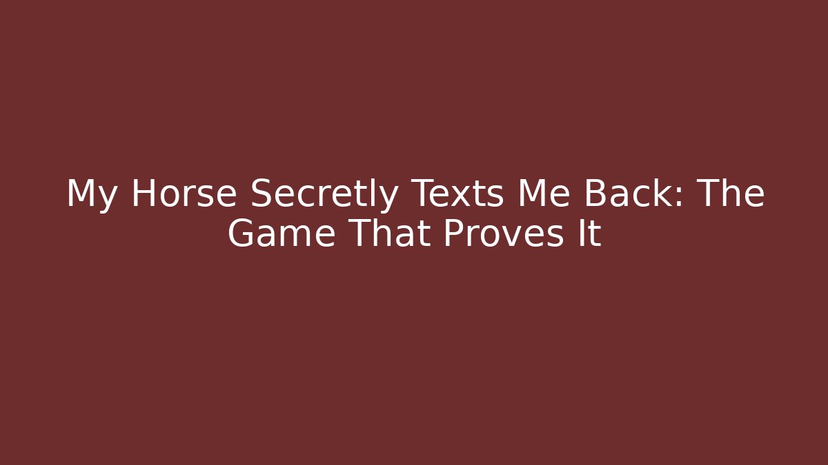 My Horse Secretly Texts Me Back: The Game That Proves It