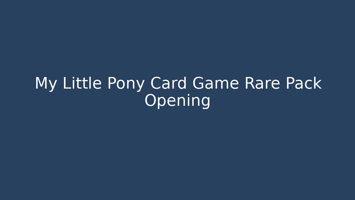 My Little Pony Card Game Rare Pack Opening