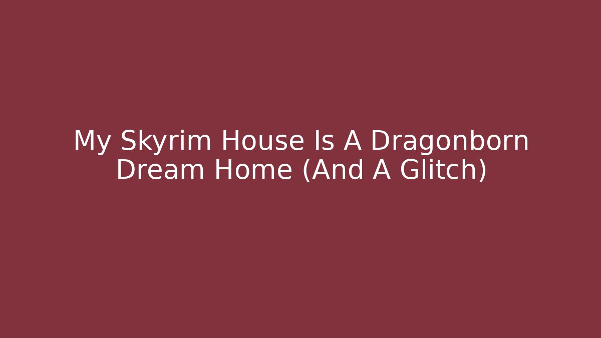 My Skyrim House Is A Dragonborn Dream Home (And A Glitch) - Buddy Program