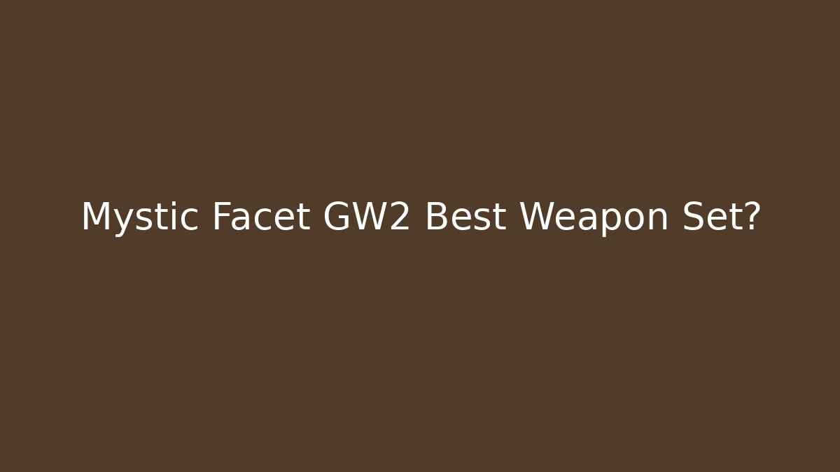 Mystic Facet GW2 Best Weapon Set?