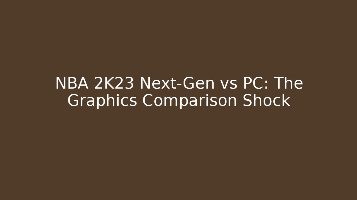 NBA 2K23 Next-Gen vs PC: The Graphics Comparison Shock