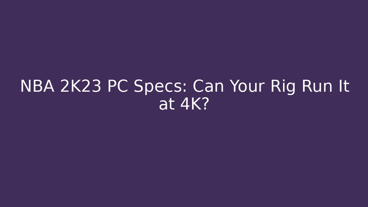 NBA 2K23 PC Specs: Can Your Rig Run It at 4K?