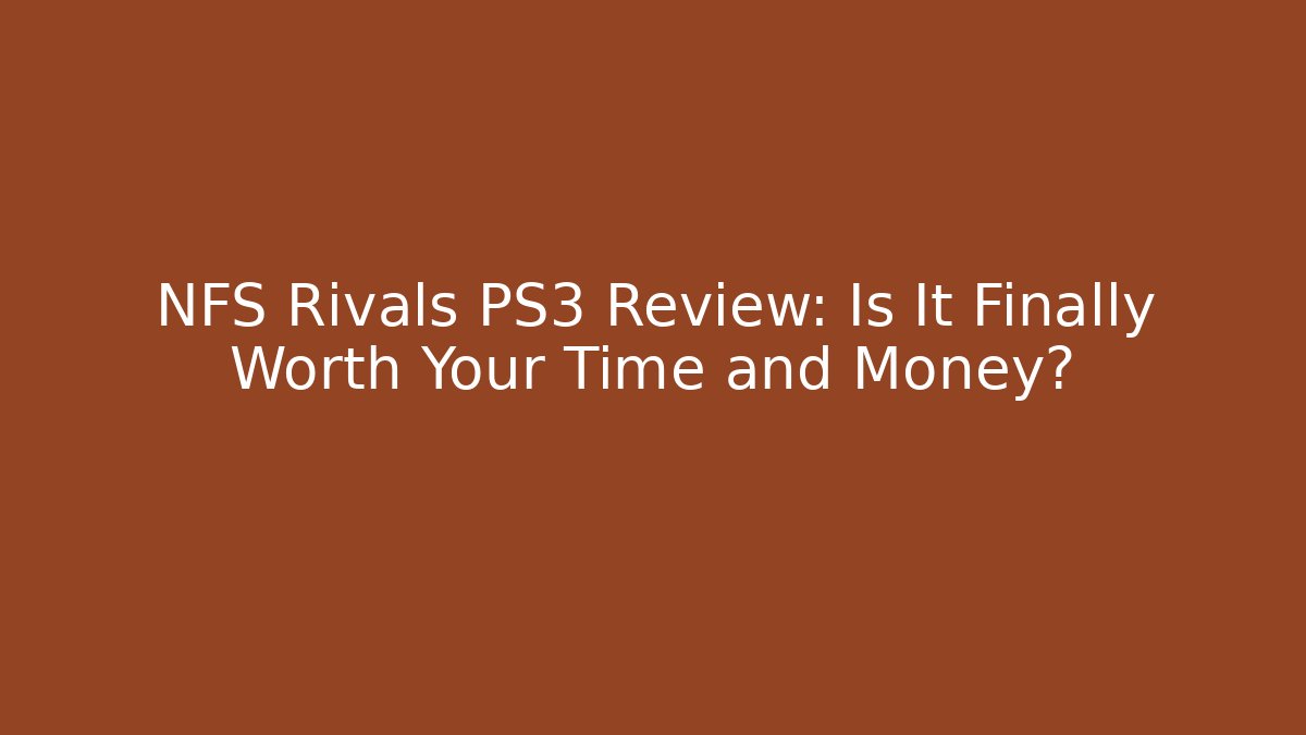 NFS Rivals PS3 Review: Is It Finally Worth Your Time and Money?
